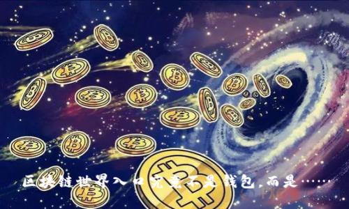 区块链世界入口究竟不是钱包，而是……