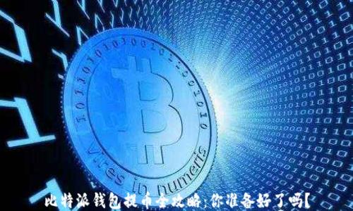 比特派钱包提币全攻略:你准备好了吗?