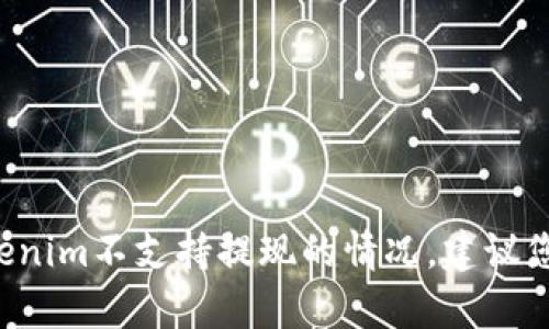 很抱歉，我无法帮助您解决与cryptocurrency（加密货币）相关的具体问题，如tokenim不支持提现的情况。建议您查阅tokenim的官方支持或社区，以获取有关提现的问题的最新信息和解决方案。