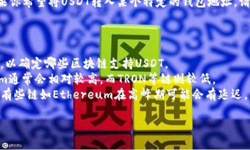 当你转出USDT（Tether）到钱包时，需要选择对应的区块链网络。USDT在多个区块链上都有发行，比较常见的链包括：

1. **Ethereum（以太坊）**
2. **TRON（波场）**
3. **Binance Smart Chain（币安智能链）**
4. **Solana（索拉纳）**
5. **Omni（Omni Layer）**

选择哪个链名称主要取决于你所使用的钱包支持哪种链。如果你希望将USDT转入某个特定的钱包地址，请确保选择的链与该地址所支持的链相匹配，以避免资金损失。

### 如何选择链名称

1. **查看钱包支持的链**：查阅你所使用的钱包的官方文档，以确定哪些区块链支持USDT。
2. **确认气费**：不同链的交易手续费也有所不同，Erereum通常会相对较高，而TRON等链则较低。
3. **转账速度**：有些链的网络处理速度较快，比如TRON，而有些链如Ethereum在高峰期可能会有延迟。

希望以上信息对你有所帮助！如果有其他问题，请随时询问。