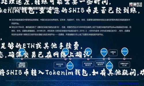 要将SHIB币转入Tokenim钱包，您需要按照以下步骤操作：

### 一、准备工作
1. **下载Tokenim钱包**：确保您在您的智能手机上安装了Tokenim钱包，并创建了一个新钱包或导入了已有钱包。
2. **获取您的Tokenim钱包地址**：打开Tokenim钱包，找到您的SHIB币接收地址。点击“接收”或“显示地址”来复制该地址。

### 二、选择转账平台
您可以通过不同的交易所或钱包来将SHIB币转入Tokenim钱包。以下是一些常用的平台：

- **中心化交易所**：如Binance、Huobi、Coinbase等。
- **去中心化交易所**：如Uniswap、SushiSwap等。
- **其他钱包**：如果您在其他钱包中持有SHIB币，可以直接转账。

### 三、将SHIB币转入Tokenim钱包
1. **登录交易所或钱包**：使用您的账户信息登录到您选择的交易所或钱包。
2. **选择转账/提现功能**：找到“提现”或“转账”选项。
3. **输入Tokenim钱包地址**：将您之前复制的Tokenim钱包地址粘贴到提现地址框中。
4. **输入转账金额**：选择要转入的SHIB币金额。
5. **确认交易**：仔细检查地址和金额无误后，确认并完成交易。

### 四、确认转账状态
1. **等待处理**：根据网络和交易所的处理速度，转账可能需要一些时间。
2. **查看Tokenim钱包余额**：回到Tokenim钱包，查看您的SHIB币是否已经到账。

### 提示事项
- 确保输入的地址正确，以免资产丢失。
- 注意网络手续费，确保在转账时留有足够的ETH或其他手续费。
- 可以通过区块链浏览器查询转账状态，确保交易已在网络上确认。

如果您遵循以上步骤，您应该能够顺利将SHIB币转入Tokenim钱包。如有其他疑问，欢迎咨询。